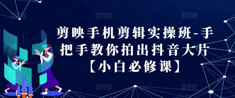 剪映手机剪辑实操班-手把手教你拍出抖音大片【小白必修课】-领学通