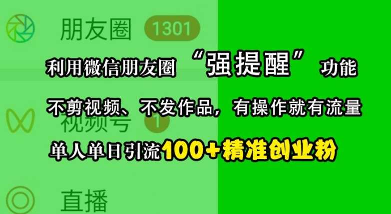 利用微信朋友圈“强提醒”功能，引流精准创业粉，不剪视频、不发作品，单人单日引流100+创业粉-领学通