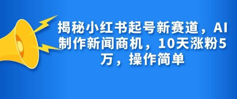 揭秘小红书起号新赛道，AI制作新闻商机，10天涨粉1万，操作简单-领学通