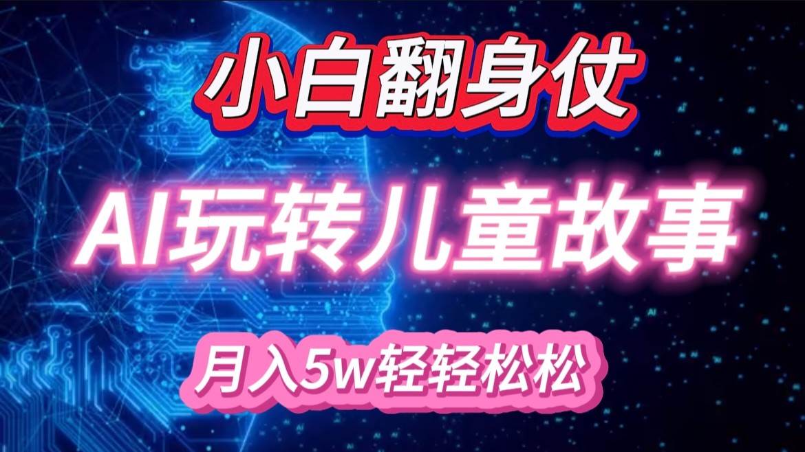 小白大翻身！靠AI玩转绘本故事，月入 5w+，轻松得很！-领学通