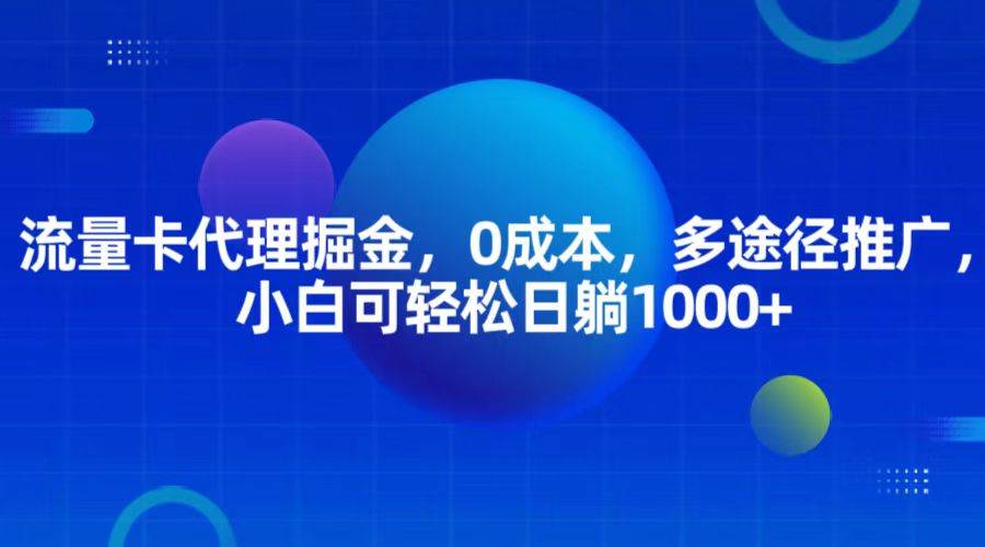 流量卡代理掘金，0成本，多途径推广，小白可轻松日躺1000+-领学通