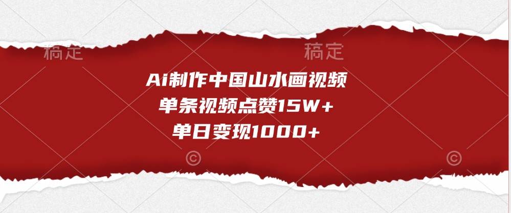 Ai制作中国山水画视频，单条视频点赞15W+，单日变现1000+-领学通