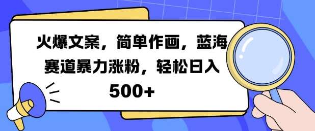 火爆文案，简单作画，蓝海赛道暴力涨粉，轻松日入5张-领学通
