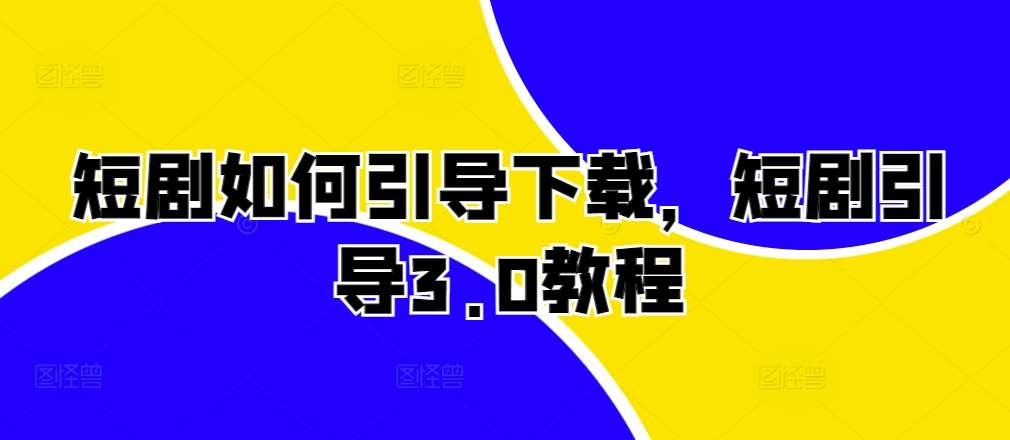 短剧如何引导下载，短剧引导3.0教程-领学通
