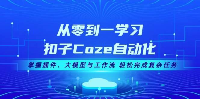 从零到一学习扣子Coze自动化，掌握插件、大模型与工作流 轻松完成复杂任务-领学通