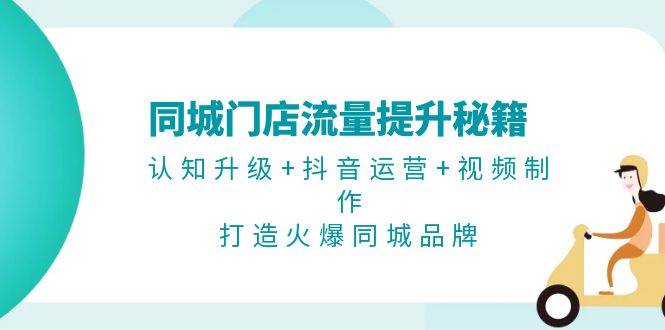 （13280期）同城门店流量提升秘籍：认知升级+抖音运营+视频制作，打造火爆同城品牌-领学通