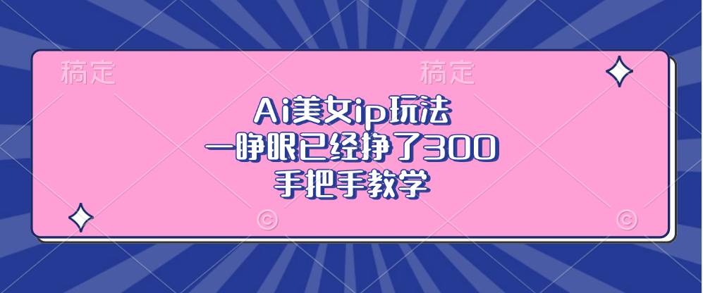 （13286期）Ai美女ip玩法，一睁眼已经挣了300，手把手教学-领学通