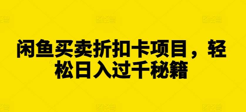 闲鱼买卖折扣卡项目，轻松日入过千秘籍【揭秘】-领学通