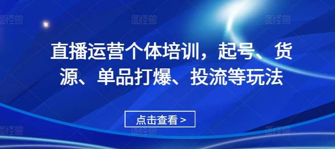 直播运营个体培训，起号、货源、单品打爆、投流等玩法-领学通