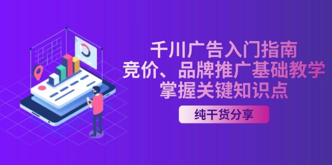 （13304期）千川广告入门指南｜竞价、品牌推广基础教学，掌握关键知识点-领学通