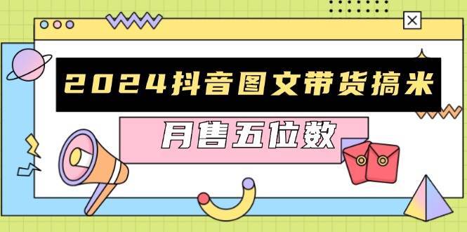 2024抖音图文带货搞米：快速起号与破播放方法，助力销量飙升，月售五位数-领学通