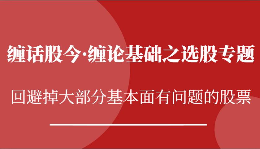 缠话股今·缠论基础之选股专题：回避掉大部分基本面有问题的股票-领学通