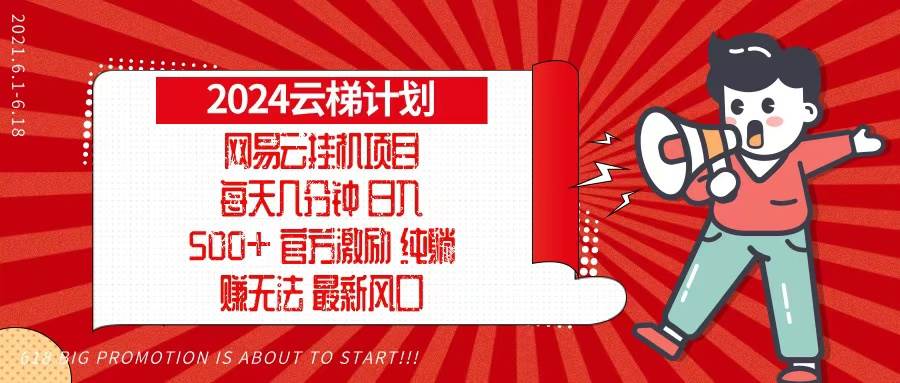 （13306期）2024网易云云梯计划，每天几分钟，纯躺赚玩法，月入1万+可矩阵，可批量-领学通