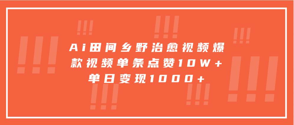 Ai田间乡野治愈视频，爆款视频单条点赞10W+，单日变现1000+-领学通