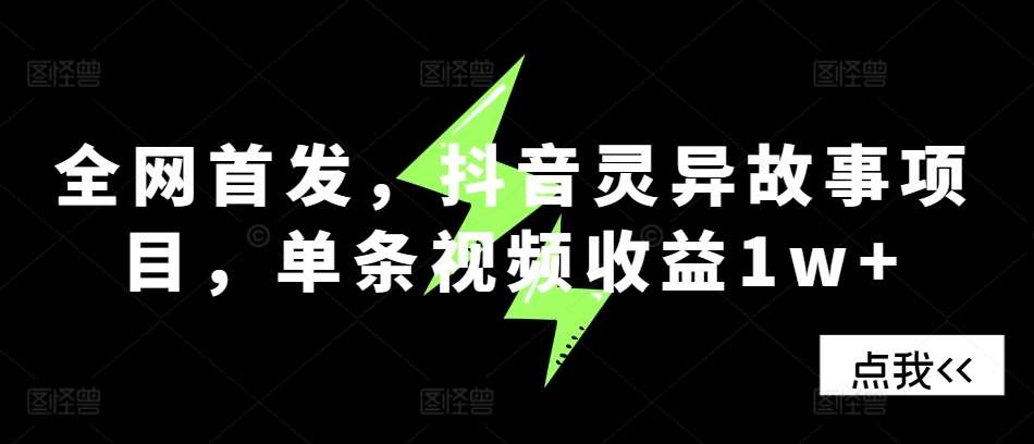 全网首发，抖音灵异故事项目，单条视频收益1w+-领学通