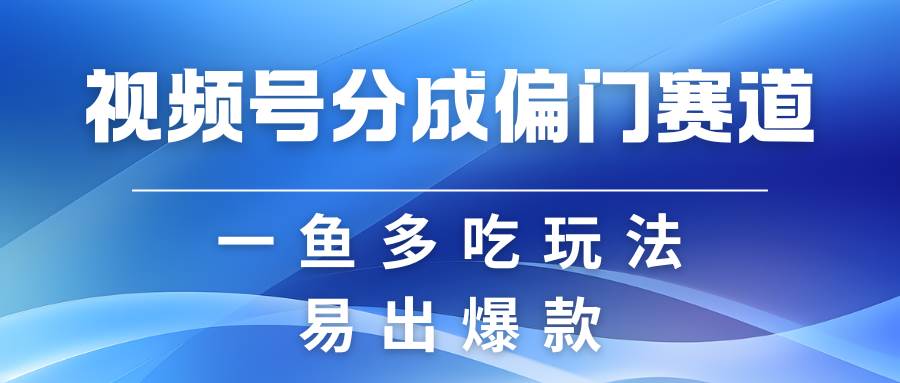 视频号创作者分成计划偏门类目，容易爆流，实拍内容简单易做-领学通