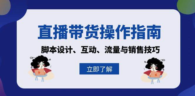 （13328期）直播带货操作指南：脚本设计、互动、流量与销售技巧-领学通