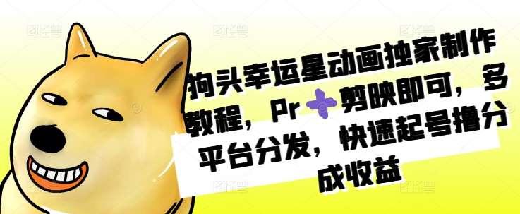 狗头幸运星动画独家制作教程，Pr➕剪映即可，多平台分发，快速起号撸分成收益-领学通