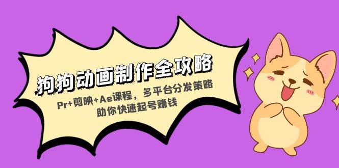 （13332期）狗狗动画制作全攻略：Pr+剪映+Ae课程，多平台分发策略助你快速起号赚钱-领学通