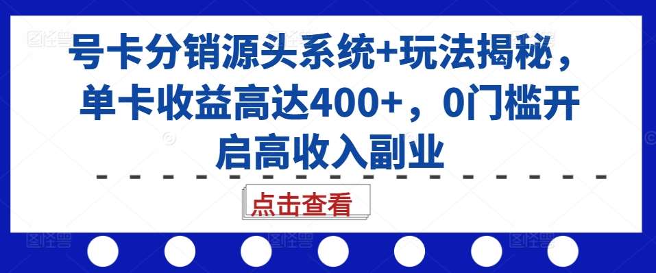 号卡分销源头系统+玩法揭秘，单卡收益高达400+，0门槛开启高收入副业-领学通