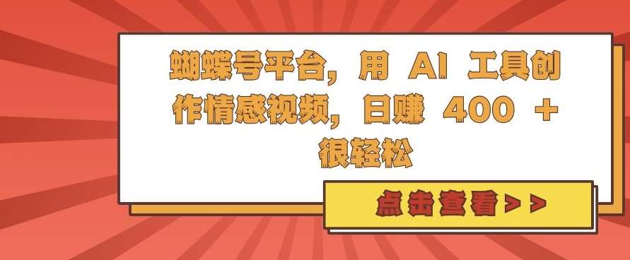 蝴蝶号平台，用 AI 工具创作情感视频，日入4张很轻松【揭秘】-领学通