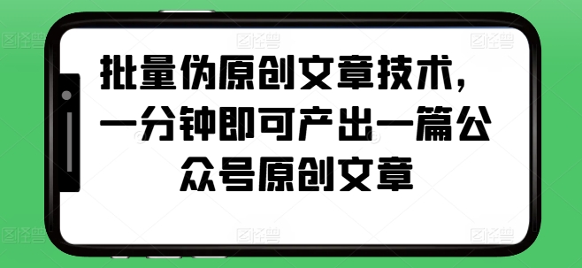 批量伪原创文章技术，一分钟即可产出一篇公众号原创文章-领学通