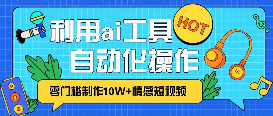 1分钟教你利用ai工具免费制作10W+情感视频,自动化批量操作,效率提升10倍！-领学通