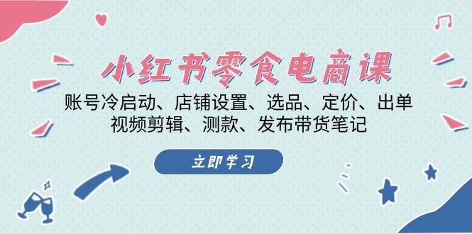 （13343期）小红书 零食电商课：账号冷启动、店铺设置、选品、定价、出单、视频剪辑..-领学通