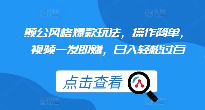 颠公风格爆款玩法，操作简单，视频一发即赚，日入轻松过百【揭秘】-领学通