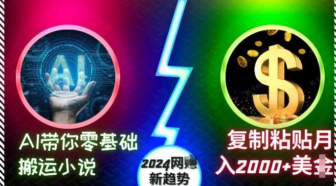 AI带你零基础搬运小说，复制粘贴月入2000+美刀，2024网创新趋势【揭秘】-领学通