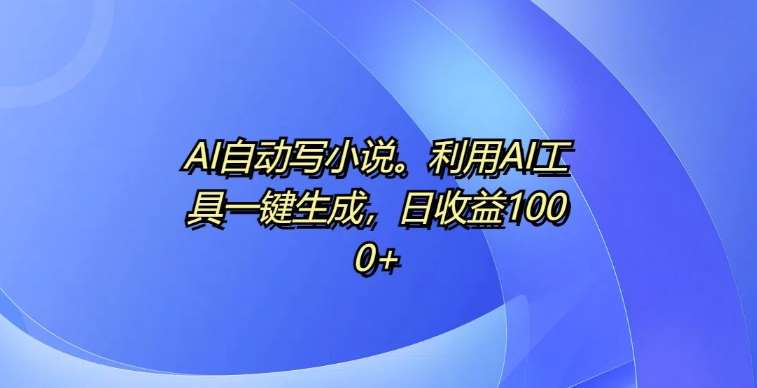 AI自动写小说，利用AI工具一键生成，日收益1k【揭秘】-领学通