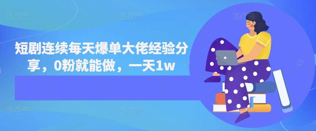 短剧连续每天爆单大佬经验分享，0粉就能做，一天1w-领学通