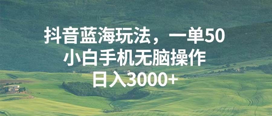 （13353期）抖音蓝海玩法，一单50，小白手机无脑操作，日入3000+-领学通
