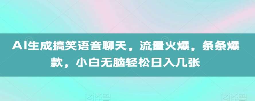 AI生成搞笑语音聊天，流量火爆，条条爆款，小白无脑轻松日入几张【揭秘】-领学通