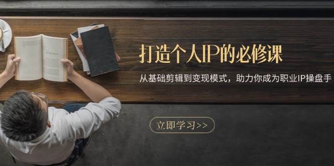 （13357期）打造个人IP的必修课：从基础剪辑到变现模式，助力你成为职业IP操盘手-领学通