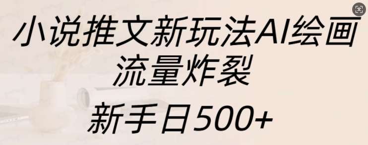 小说推文新玩法AI绘画，流量炸裂，新手日500+【揭秘】-领学通