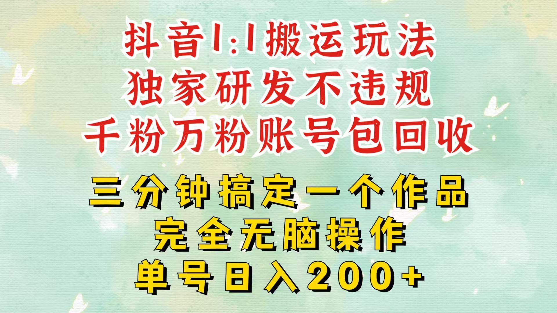 抖音1：1搬运独创顶级玩法！三分钟一条作品！单号每天稳定200+收益，千粉万粉包回收-领学通