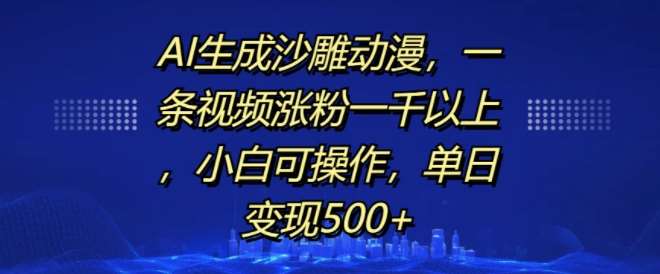 AI生成沙雕动漫，一条视频涨粉一千以上，小白可操作，单日变现500+-领学通