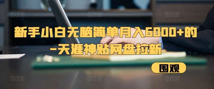 新手小白无脑简单月入6000+的-天涯神贴网盘拉新【揭秘】-领学通