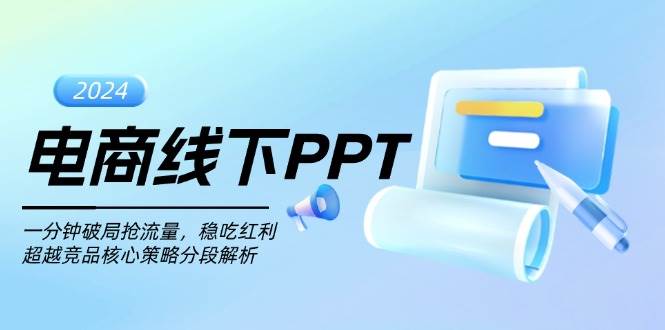 （13367期）电商线下PPT：一分钟破局抢流量，稳吃红利，超越竞品核心策略分段解析-领学通