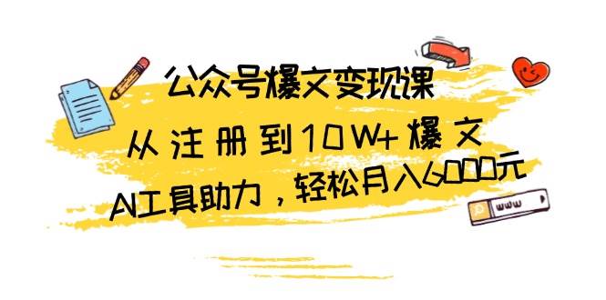 （13365期）公众号爆文变现课：从注册到10W+爆文，AI工具助力，轻松月入6000元-领学通