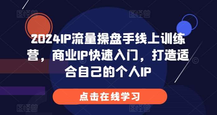 2024IP流量操盘手线上训练营，商业IP快速入门，打造适合自己的个人IP-领学通