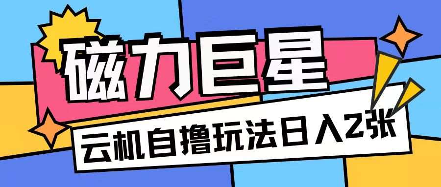 磁力巨星，无脑撸收益玩法无需手机云机操作可矩阵放大单日收入200+【揭秘】-领学通