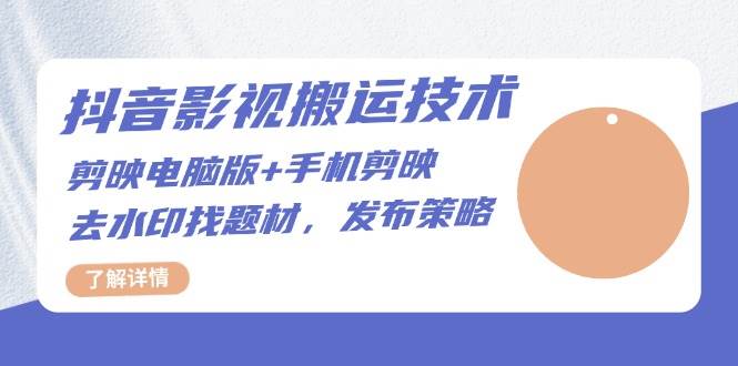 （13369期）抖音影视搬运技术：剪映电脑版+手机剪映，去水印找题材，发布策略-领学通
