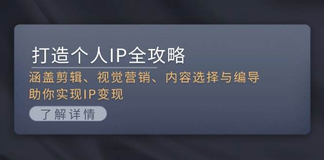 打造个人IP全攻略：涵盖剪辑、视觉营销、内容选择与编导，助你实现IP变现-领学通