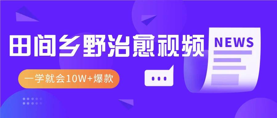 一学就会，1分钟教会你，10W+爆款田间乡野治愈视频（附提示词技巧）-领学通