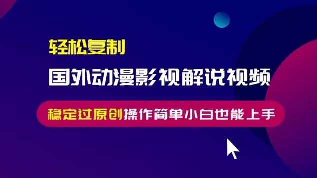 （13373期）轻松复制国外动漫影视解说视频，无脑搬运稳定过原创，操作简单小白也能…-领学通