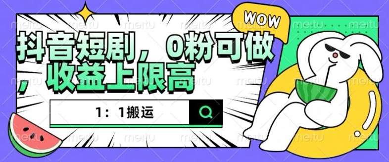 抖音短剧1：1搬运，无违规，0粉可做，收益上限高-领学通
