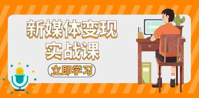 （13380期）新媒体变现实战课：短视频+直播带货，拍摄、剪辑、引流、带货等-领学通