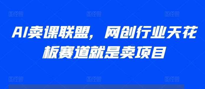 AI卖课联盟，网创行业天花板赛道就是卖项目-领学通